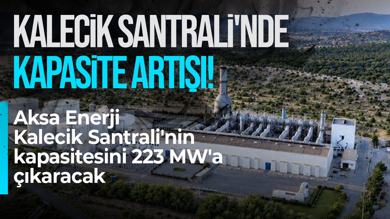 Aksa Enerji, Kalecik Santrali'nin kapasitesini 223 megavata çıkaracak