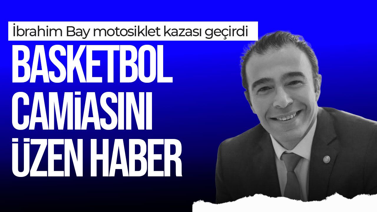 Basketbol camiasını üzen haber: İbrahim Bay motosiklet kazası geçirdi