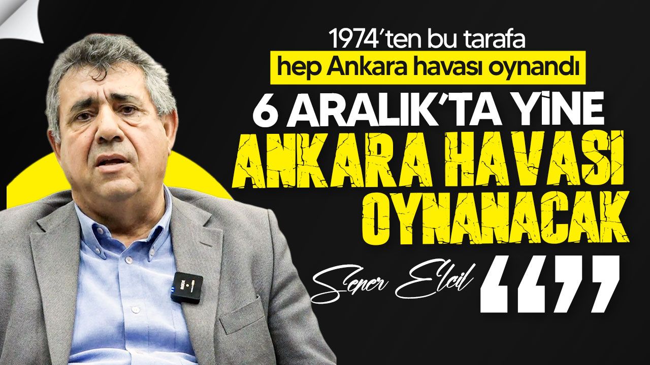 Elcil: 6 Aralık seçimlerinde yine Ankara havası oynanacak