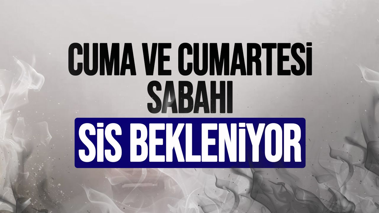 Meteoroloji’den sis uyarısı: Cuma ve cumartesiye dikkat